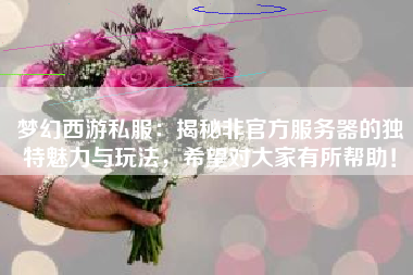 梦幻西游私服：揭秘非官方服务器的独特魅力与玩法，希望对大家有所帮助！  第1张