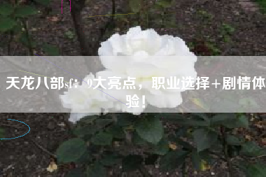 天龙八部sf：9大亮点，职业选择+剧情体验！