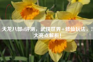 天龙八部sf评测，武侠世界+修仙玩法，7大亮点解析！  第1张